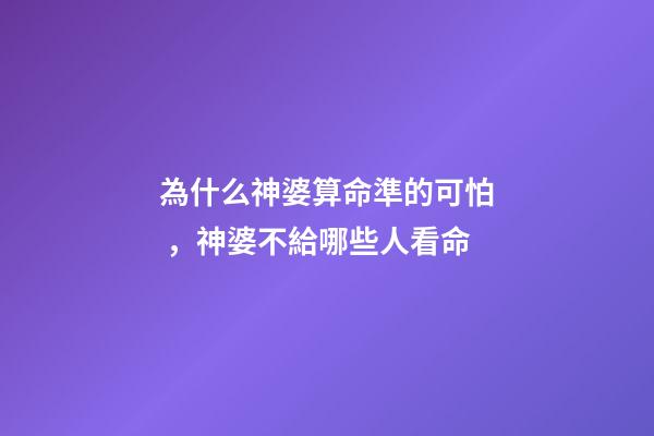 為什么神婆算命準的可怕，神婆不給哪些人看命